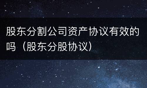 股东分割公司资产协议有效的吗（股东分股协议）