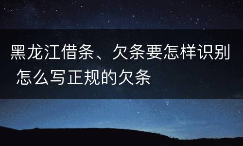 黑龙江借条、欠条要怎样识别 怎么写正规的欠条