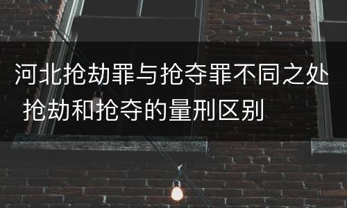 河北抢劫罪与抢夺罪不同之处 抢劫和抢夺的量刑区别