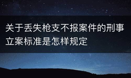 关于丢失枪支不报案件的刑事立案标准是怎样规定