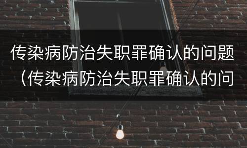 传染病防治失职罪确认的问题（传染病防治失职罪确认的问题是）