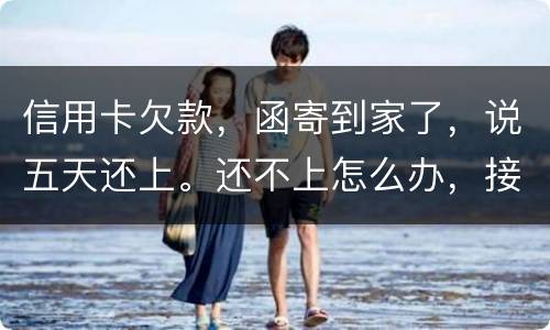 信用卡欠款，函寄到家了，说五天还上。还不上怎么办，接下来银行会怎么办