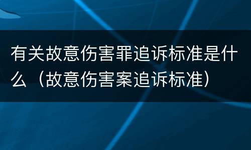 有关故意伤害罪追诉标准是什么（故意伤害案追诉标准）