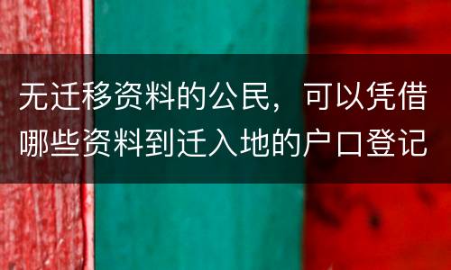 无迁移资料的公民，可以凭借哪些资料到迁入地的户口登记机关申请迁入登记