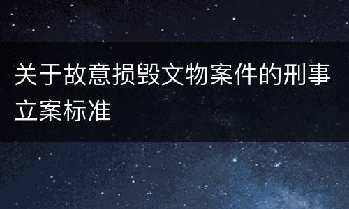 关于故意损毁文物案件的刑事立案标准