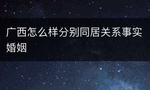 广西怎么样分别同居关系事实婚姻