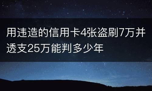 用违造的信用卡4张盗刷7万并透支25万能判多少年