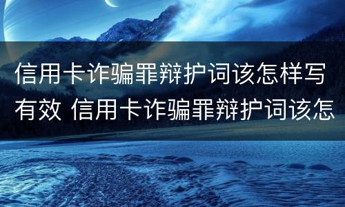 信用卡诈骗罪辩护词该怎样写有效 信用卡诈骗罪辩护词该怎样写有效呢