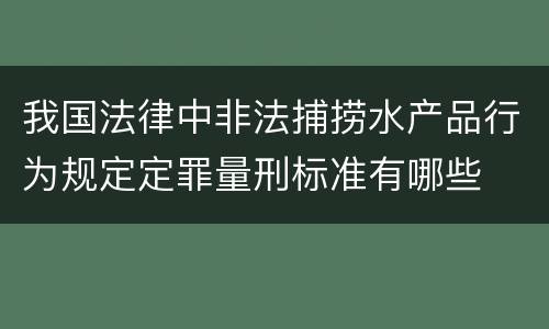 我国法律中非法捕捞水产品行为规定定罪量刑标准有哪些
