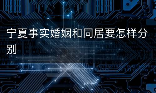 宁夏事实婚姻和同居要怎样分别