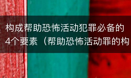 构成帮助恐怖活动犯罪必备的4个要素（帮助恐怖活动罪的构成要件）