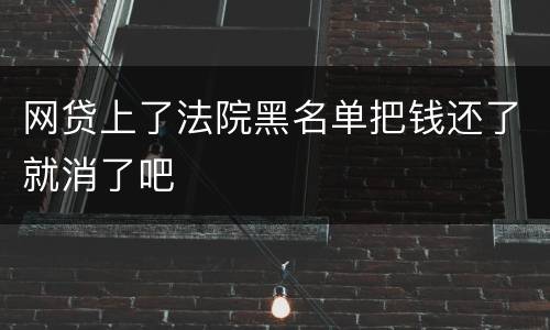 网贷上了法院黑名单把钱还了就消了吧