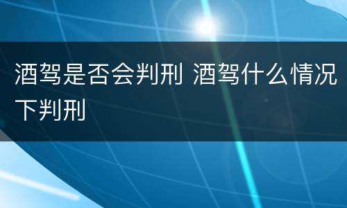 酒驾是否会判刑 酒驾什么情况下判刑