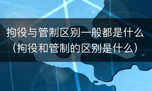 拘役与管制区别一般都是什么（拘役和管制的区别是什么）