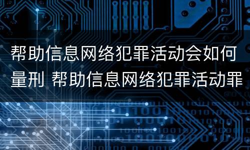 帮助信息网络犯罪活动会如何量刑 帮助信息网络犯罪活动罪多久才会判刑