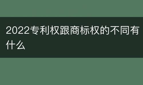 2022专利权跟商标权的不同有什么