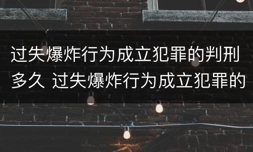 过失爆炸行为成立犯罪的判刑多久 过失爆炸行为成立犯罪的判刑多久能减刑