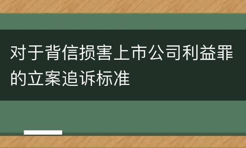 对于背信损害上市公司利益罪的立案追诉标准