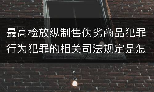最高检放纵制售伪劣商品犯罪行为犯罪的相关司法规定是怎样的