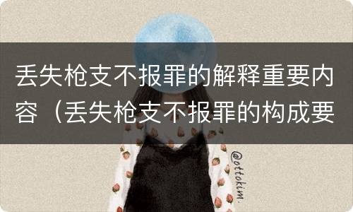 丢失枪支不报罪的解释重要内容（丢失枪支不报罪的构成要件）