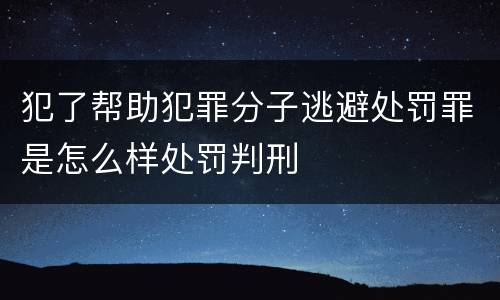 犯了帮助犯罪分子逃避处罚罪是怎么样处罚判刑