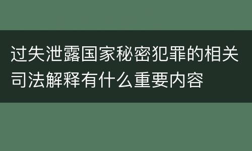 过失泄露国家秘密犯罪的相关司法解释有什么重要内容