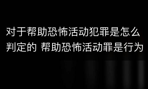 对于帮助恐怖活动犯罪是怎么判定的 帮助恐怖活动罪是行为犯吗