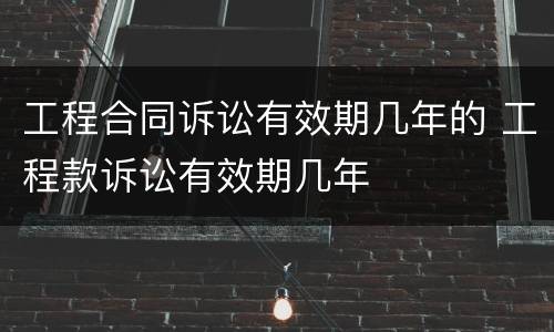 工程合同诉讼有效期几年的 工程款诉讼有效期几年