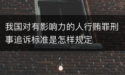 我国对有影响力的人行贿罪刑事追诉标准是怎样规定