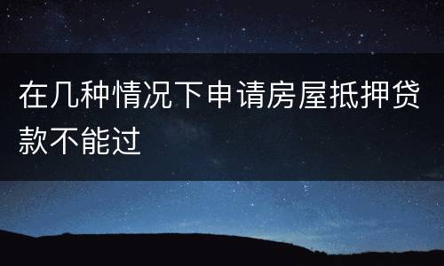 在几种情况下申请房屋抵押贷款不能过