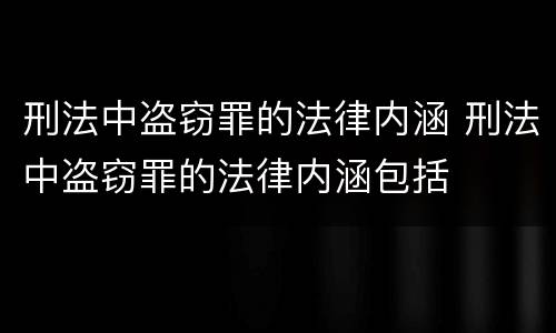 刑法中盗窃罪的法律内涵 刑法中盗窃罪的法律内涵包括