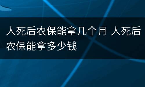 人死后农保能拿几个月 人死后农保能拿多少钱