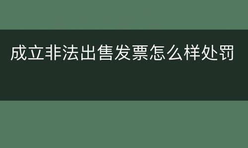成立非法出售发票怎么样处罚