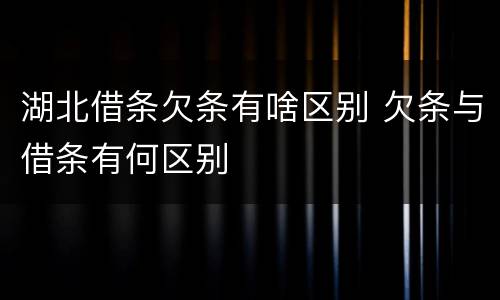 湖北借条欠条有啥区别 欠条与借条有何区别