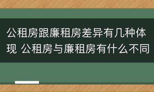 公租房跟廉租房差异有几种体现 公租房与廉租房有什么不同
