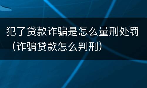 犯了贷款诈骗是怎么量刑处罚（诈骗贷款怎么判刑）