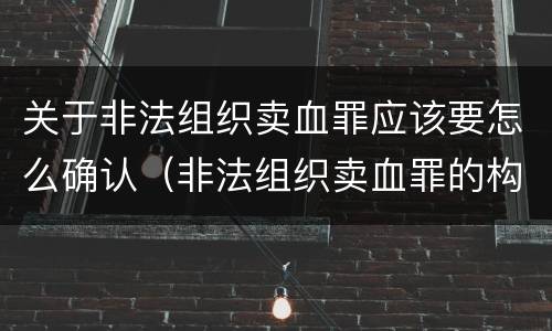 关于非法组织卖血罪应该要怎么确认（非法组织卖血罪的构成要件）