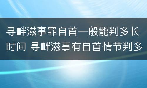 寻衅滋事罪自首一般能判多长时间 寻衅滋事有自首情节判多久