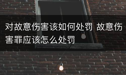 对故意伤害该如何处罚 故意伤害罪应该怎么处罚