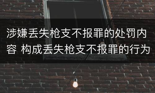 涉嫌丢失枪支不报罪的处罚内容 构成丢失枪支不报罪的行为