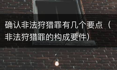 确认非法狩猎罪有几个要点(非法狩猎罪的构成要件)