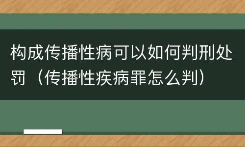 构成传播性病可以如何判刑处罚（传播性疾病罪怎么判）