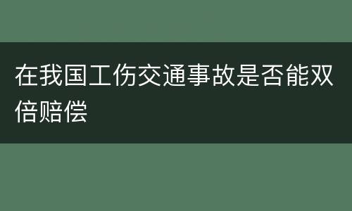 在我国工伤交通事故是否能双倍赔偿