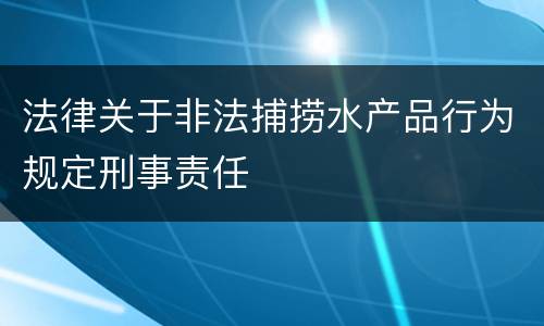 法律关于非法捕捞水产品行为规定刑事责任