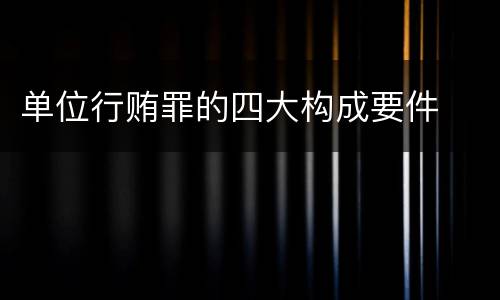 单位行贿罪的四大构成要件