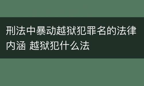 刑法中暴动越狱犯罪名的法律内涵 越狱犯什么法
