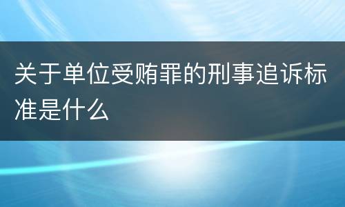 关于单位受贿罪的刑事追诉标准是什么