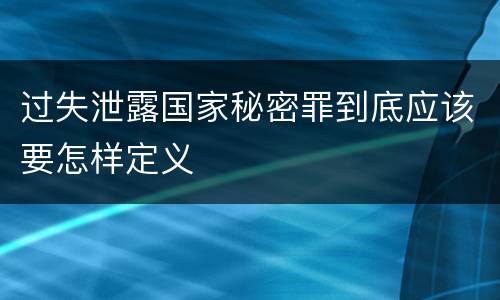 过失泄露国家秘密罪到底应该要怎样定义