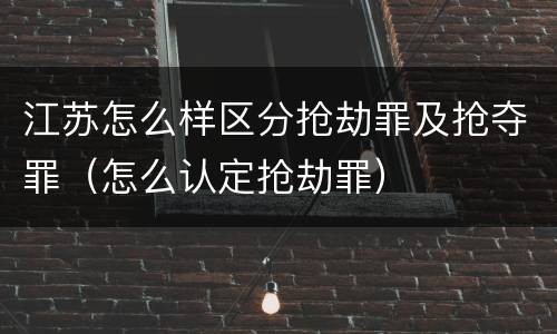 江苏怎么样区分抢劫罪及抢夺罪（怎么认定抢劫罪）