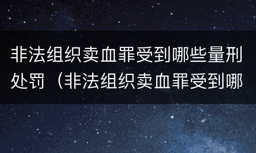 非法组织卖血罪受到哪些量刑处罚（非法组织卖血罪受到哪些量刑处罚呢）